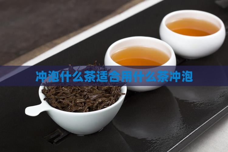 冲泡什么茶适合用什么茶冲泡