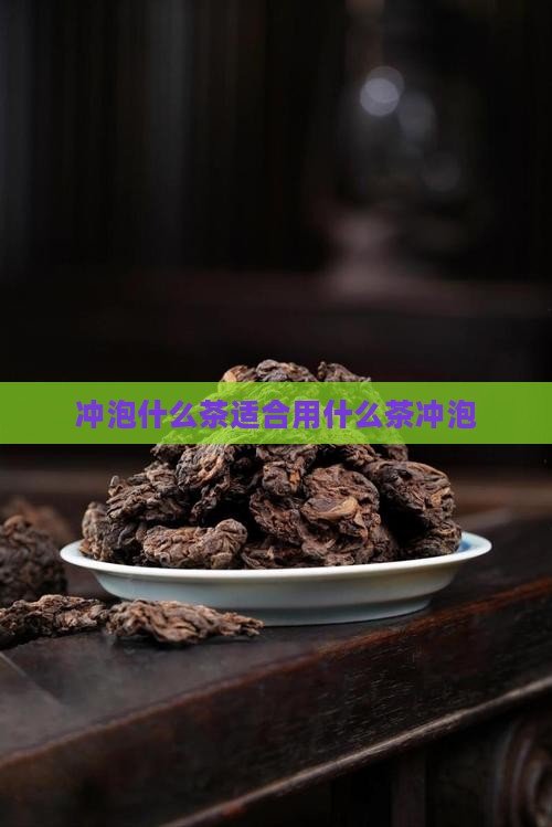冲泡什么茶适合用什么茶冲泡