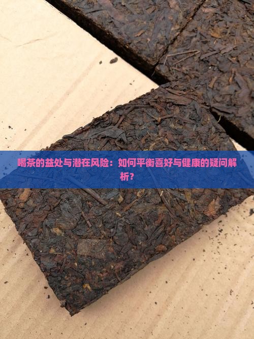 喝茶的益处与潜在风险：如何平衡喜好与健康的疑问解析？