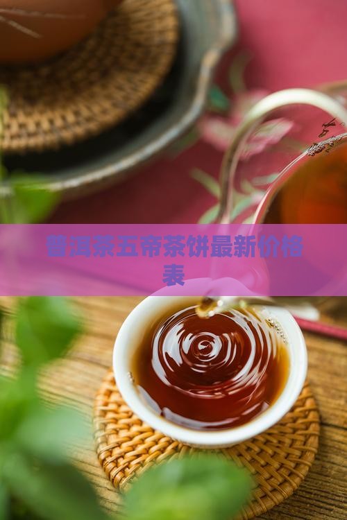 普洱茶五帝茶饼最新价格表