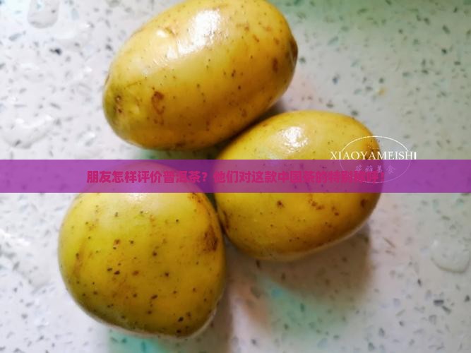 朋友怎样评价普洱茶？他们对这款中国茶的特别称呼！