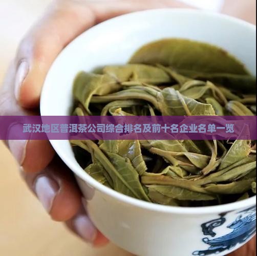 武汉地区普洱茶公司综合排名及前十名企业名单一览