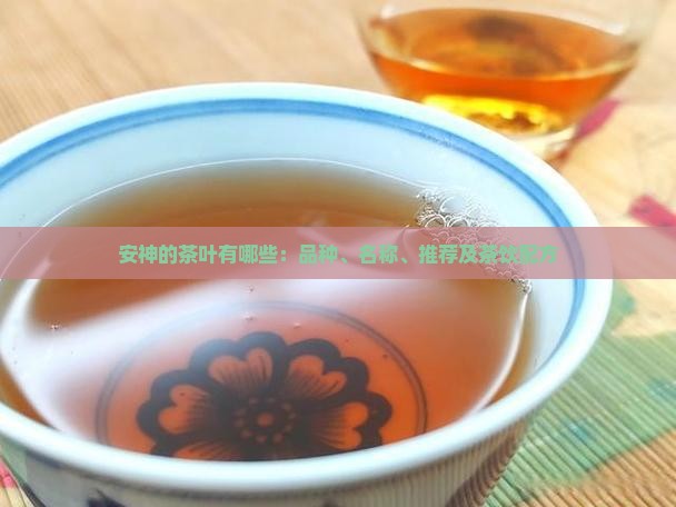 安神的茶叶有哪些：品种、名称、推荐及茶饮配方
