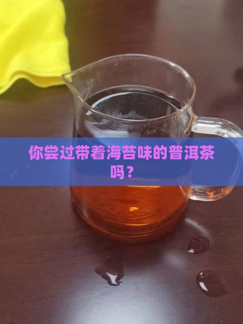 你尝过带着海苔味的普洱茶吗？