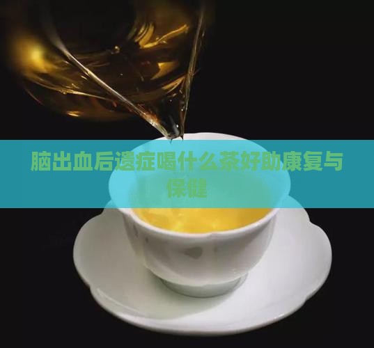 脑出血后遗症喝什么茶好助康复与保健