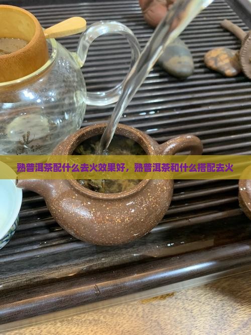 熟普洱茶配什么去火