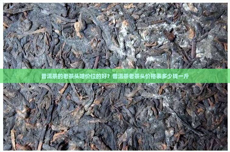 普洱茶的老茶头啥价位 普洱茶的老茶头啥价位