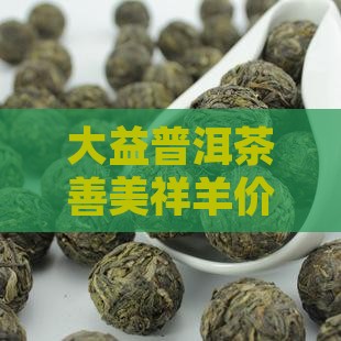大益普洱茶善美祥羊