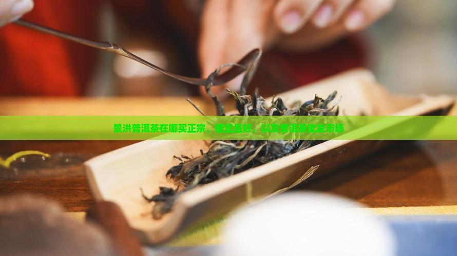 景洪普洱茶在哪买 景洪普洱茶在哪买