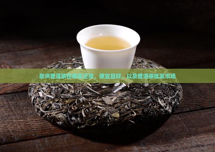 景洪普洱茶在哪买 景洪普洱茶在哪买