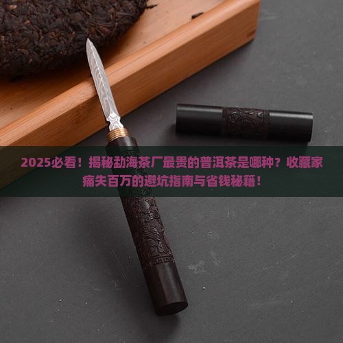 勐海茶厂最贵的普洱茶是哪种