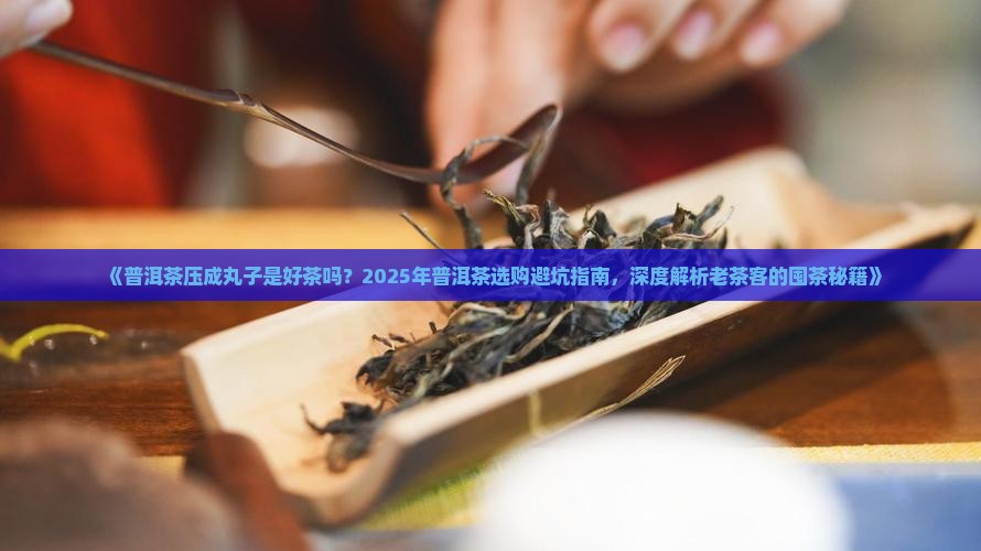普洱茶压成丸子是好茶吗
