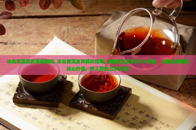 冰岛普洱茶发黄能喝吗