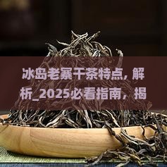 冰岛老寨干茶特点