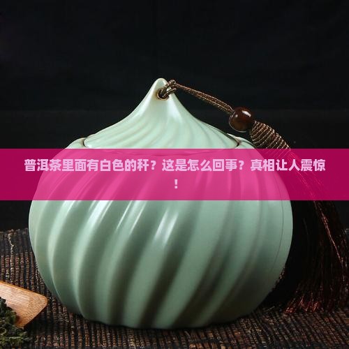 普洱茶里面有白色的秆