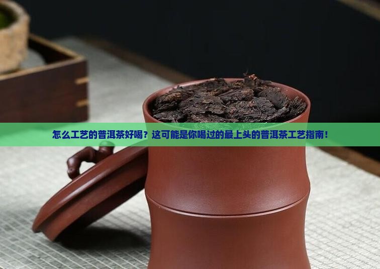 怎么工艺的普洱茶好喝些