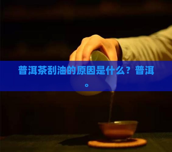 普洱茶刮油是什么原因