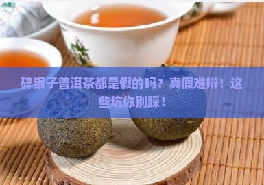 碎银子普洱茶都是假的吗