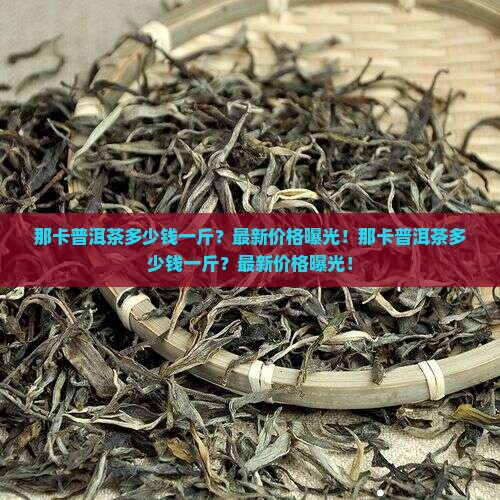 那卡普洱茶多少钱一斤