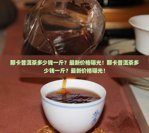 那卡普洱茶多少钱一斤