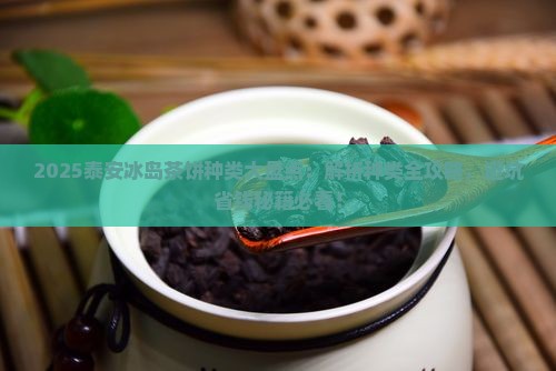 泰安冰岛茶饼种类