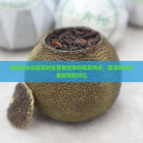老班章冰岛的区别生普老班章价格