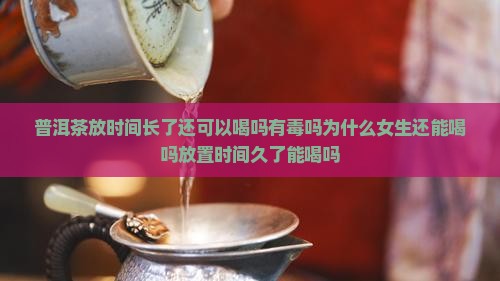 普洱茶放时间长了还可以喝吗