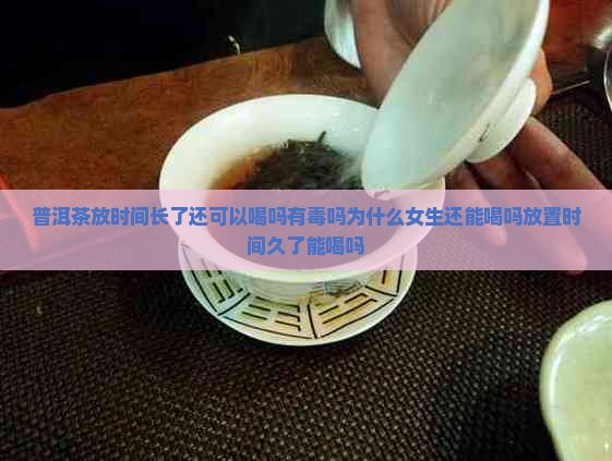 普洱茶放时间长了还可以喝吗