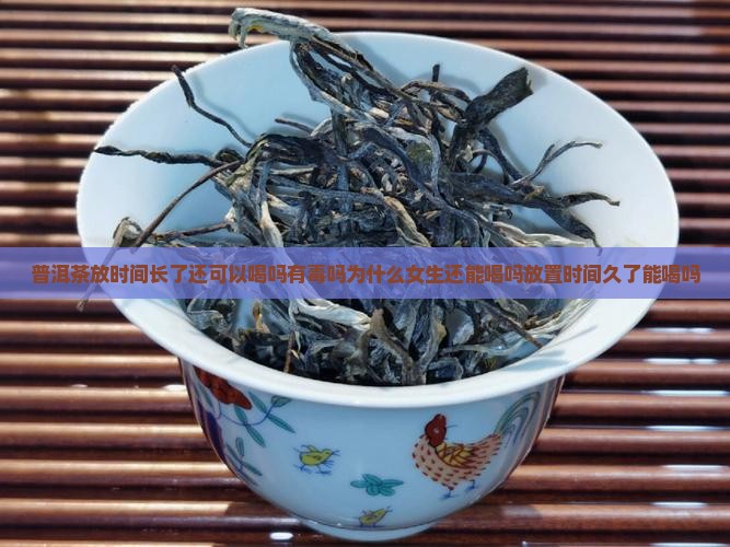 普洱茶放时间长了还可以喝吗