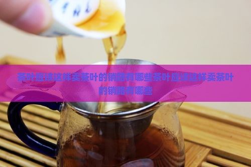 茶叶应该这样卖茶叶的销路有哪些