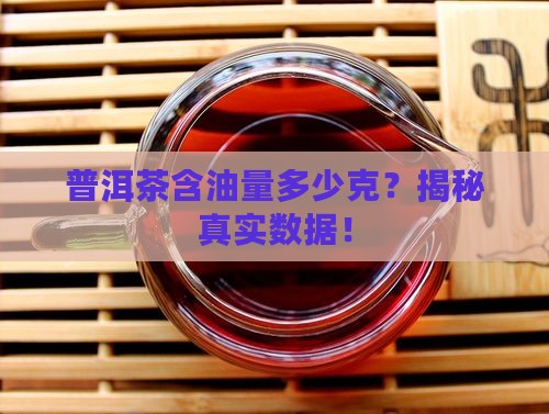 普洱茶含油量多少克