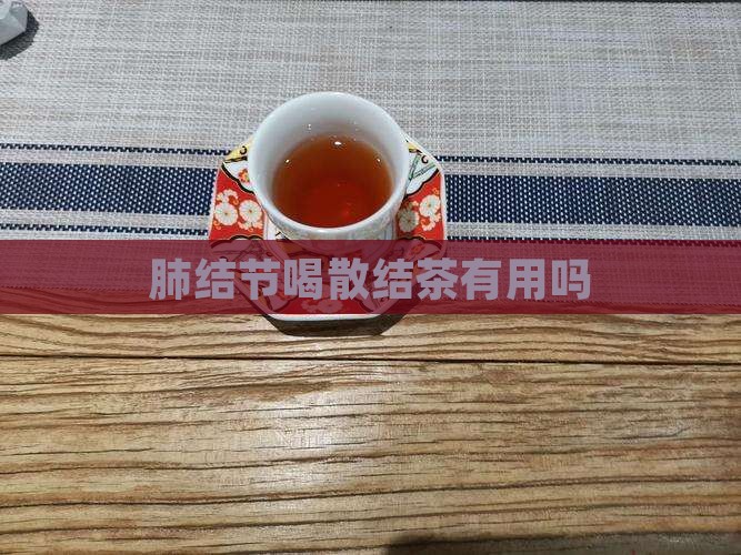 肺结节喝散结茶有用吗