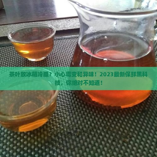 茶叶为什么要放冰箱冷藏
