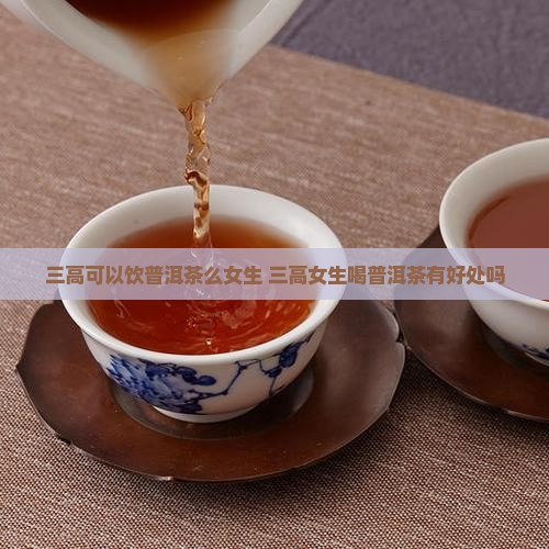 三高可以饮普洱茶么女生
