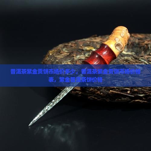 普洱茶紫金贡饼市场价