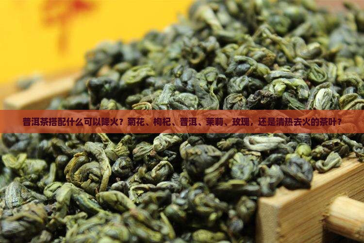 喝普洱茶配什么降火的茶叶