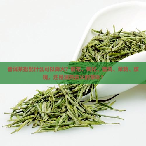 喝普洱茶配什么降火的茶叶