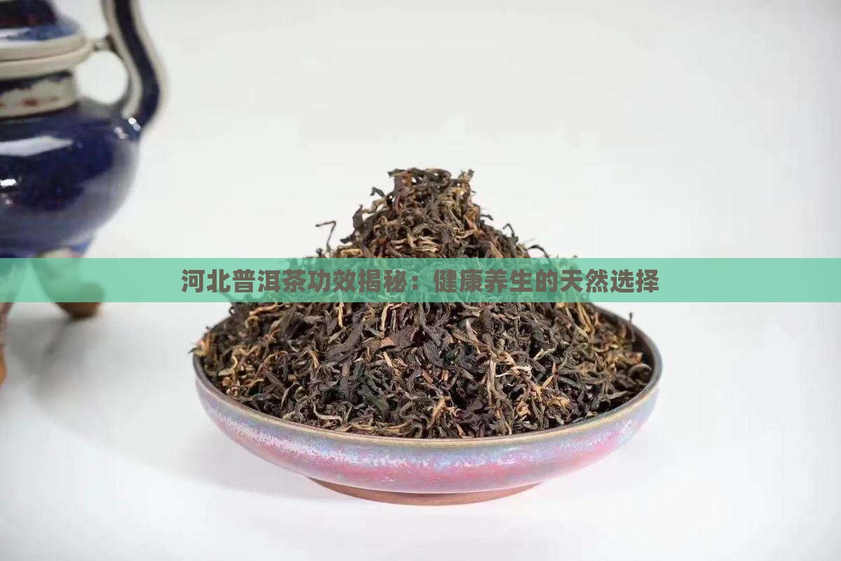 河北普洱茶功效 河北普洱茶功效
