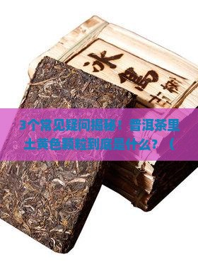 普洱茶土黄色颗粒状物是什么