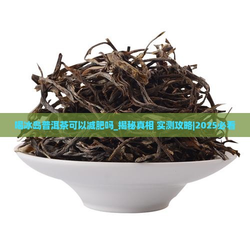 喝冰岛普洱茶可以减肥吗