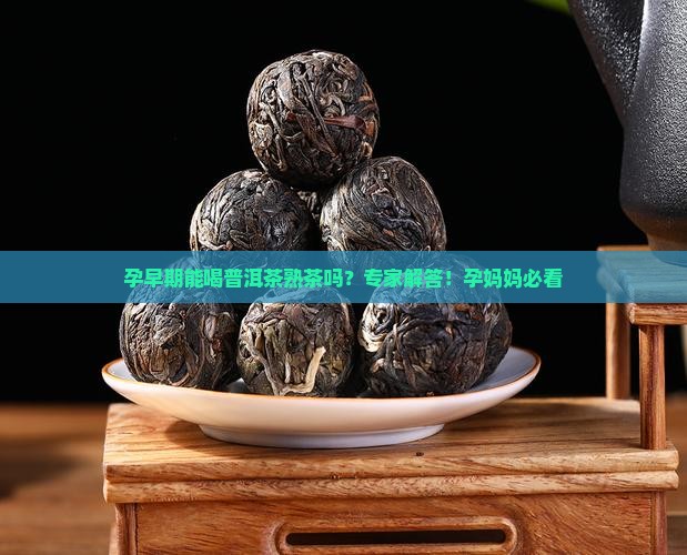 孕早期能喝普洱茶熟茶吗