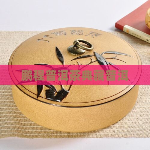 鹏程典藏普洱茶