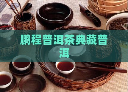 鹏程典藏普洱茶