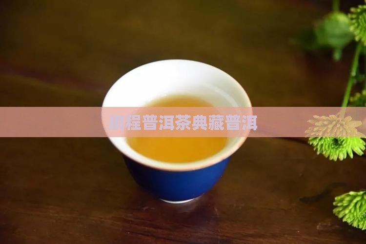 鹏程典藏普洱茶