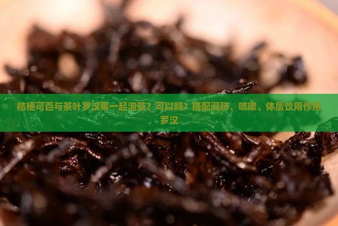 桔梗可否与茶叶罗汉果一起泡茶吗