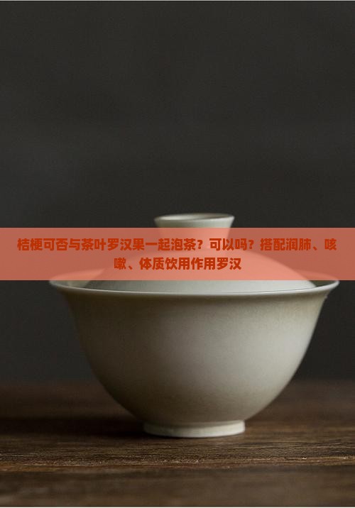 桔梗可否与茶叶罗汉果一起泡茶吗