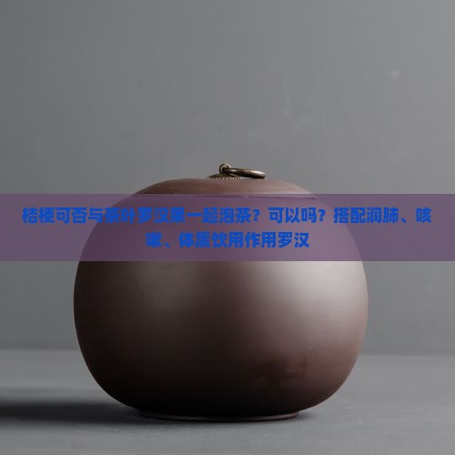 桔梗可否与茶叶罗汉果一起泡茶吗