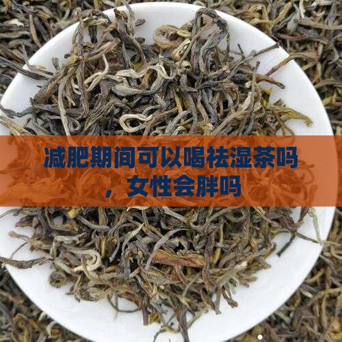 减肥期间可以喝祛湿茶吗