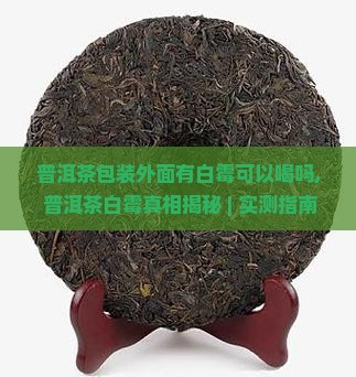 普洱茶包装外面有白霉可以喝吗