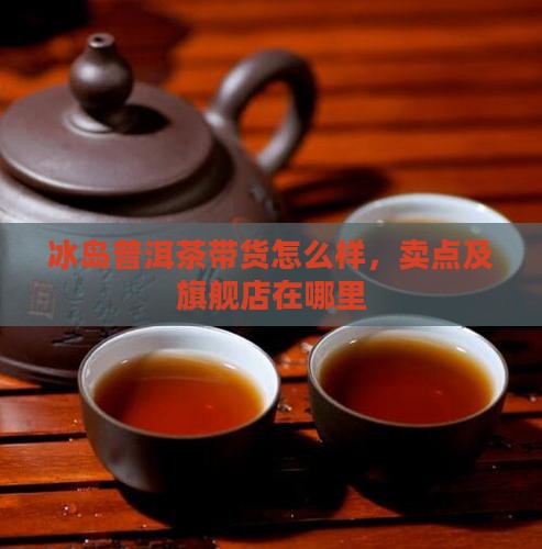 冰岛普洱茶带货怎么样